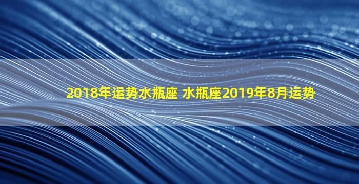 2018年运势水瓶座 水瓶座2019年8月运势